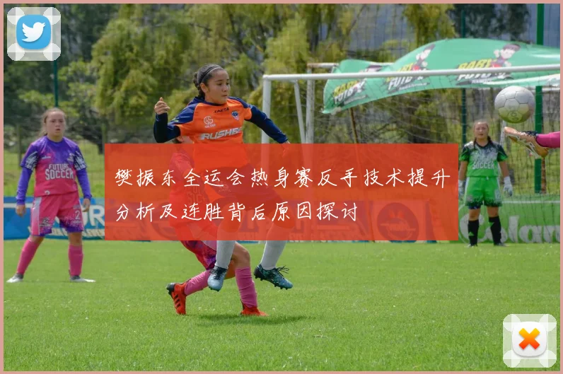 樊振东全运会热身赛反手技术提升分析及连胜背后原因探讨